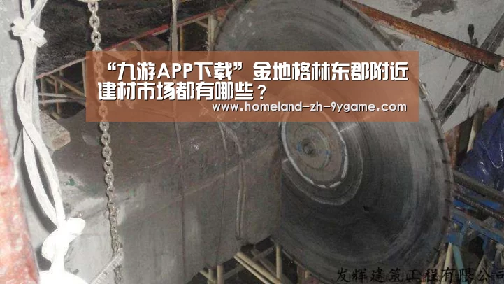 “九游APP下载”金地格林东郡附近建材市场都有哪些?(图1) 九游游戏