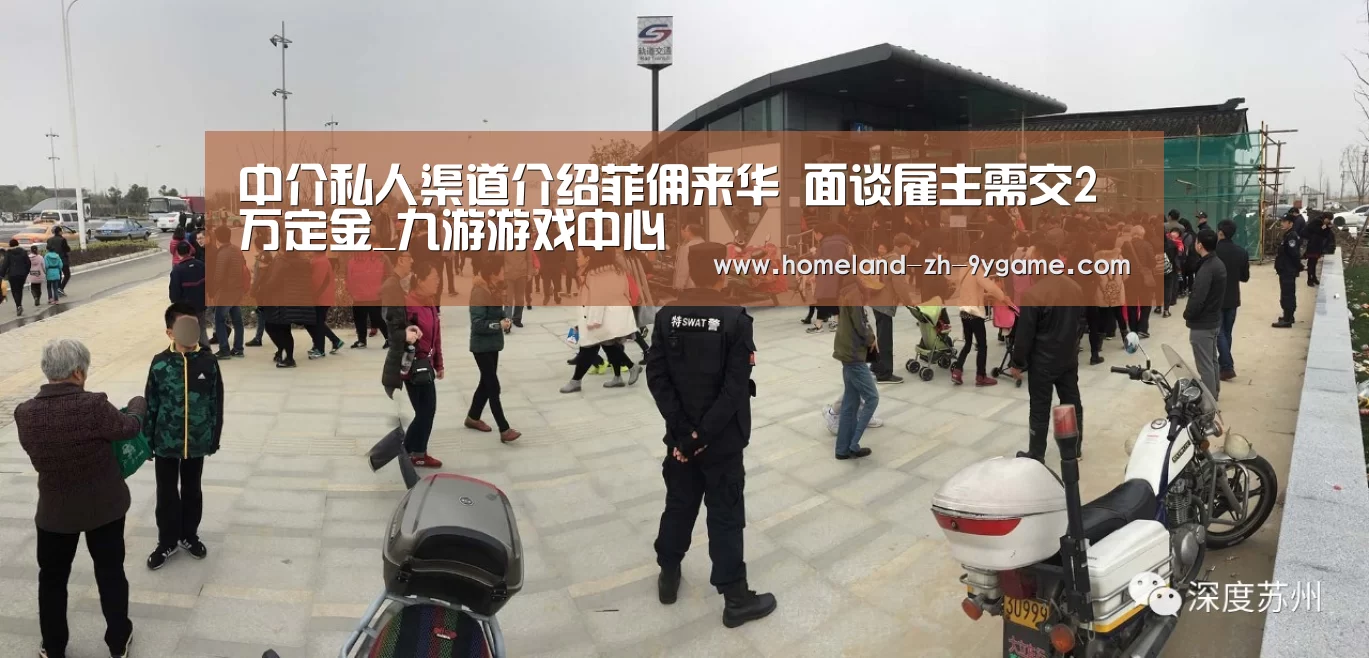 中介私人渠道介绍菲佣来华 面谈雇主需交2万定金_九游游戏中心(图1) 九游官网
