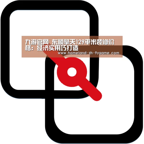 九游官网_东顺擎天129平米装修价格:经济实用巧打造(图3) 九游官网