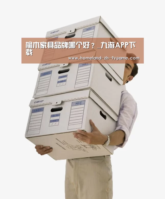 榆木家具品牌哪个好?_九游APP下载(图1) 九游官网
