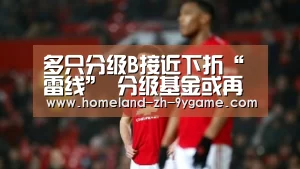 多只分级B接近下折“雷线” 分级基金或再迎下折潮_九游官网(图4) 九游游戏中心