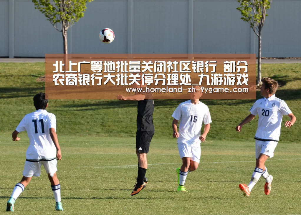 北上广等地批量关闭社区银行 部分农商银行大批关停分理处_九游游戏(图1) 九游APP下载